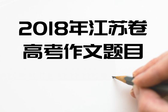 2018年江蘇卷高考作文題目及點評,江蘇卷高考作文題評析