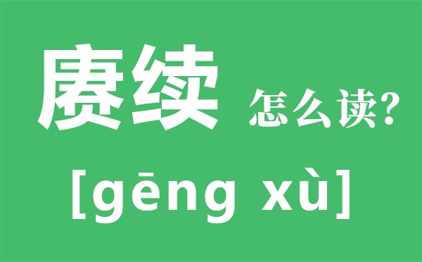 賡續怎么讀,賡續傳承是什么意思,賡續的近義詞和反義詞是什么