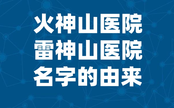 為什么起名火神山醫院,武漢雷神山和火神山醫院名字的由來,有什么講究