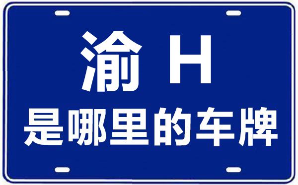 渝H是哪里的車牌號(hào),重慶車牌號(hào)碼大全