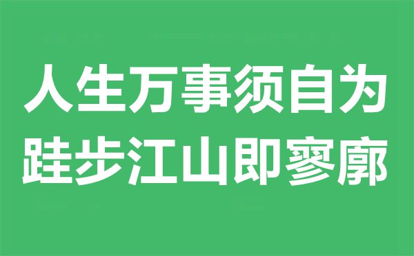 人生萬(wàn)事須自為，跬步江山即寥廓是什么意思,出處及賞析