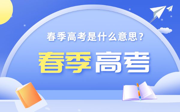 春季高考是什么意思,春季高考和夏季高考有什么區別