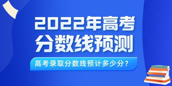 2022年高考分數線預測（最新）,今年錄取線預計多少分