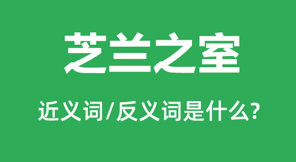 芝蘭之室的近義詞和反義詞是什么,芝蘭之室是什么意思