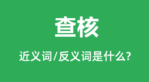 查核的近義詞和反義詞是什么,查核是什么意思