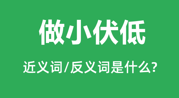 做小伏低的近義詞和反義詞是什么,做小伏低是什么意思