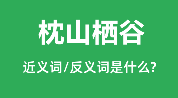 枕山棲谷的近義詞和反義詞是什么,枕山棲谷是什么意思