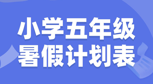 小學(xué)五年級暑假計劃表模板,小學(xué)五年級暑假作息時間表