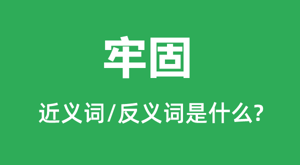 牢固的近義詞和反義詞是什么,牢固是什么意思