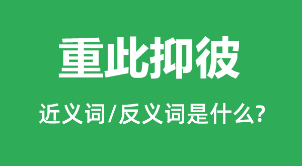 重此抑彼的近義詞和反義詞是什么,重此抑彼是什么意思