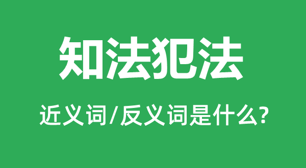 知法犯法的近義詞和反義詞是什么,知法犯法是什么意思