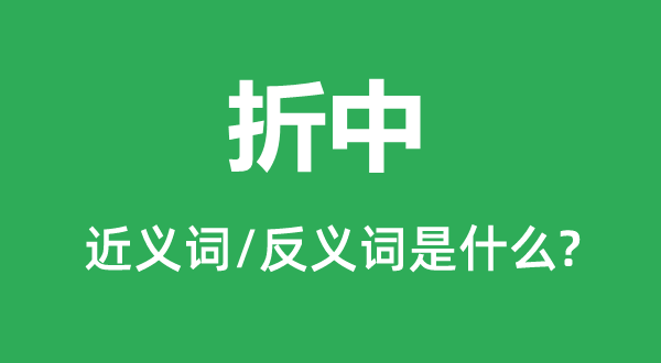 折中的近義詞和反義詞是什么,折中是什么意思