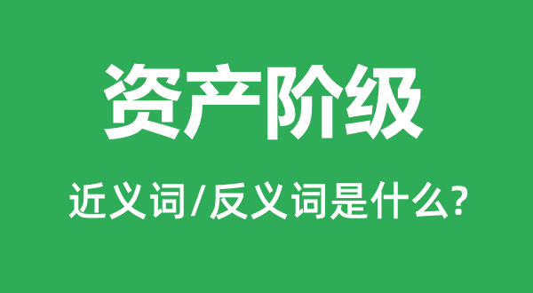 資產(chǎn)階級(jí)的近義詞和反義詞是什么,資產(chǎn)階級(jí)是什么意思