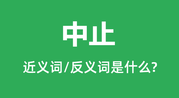 中止的近義詞和反義詞是什么,中止是什么意思