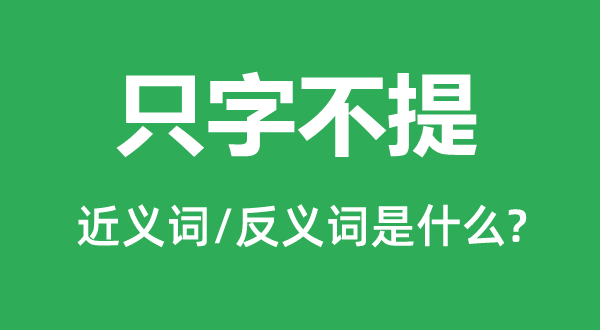 只字不提的近義詞和反義詞是什么,只字不提是什么意思