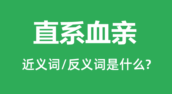 直系血親的近義詞和反義詞是什么,直系血親是什么意思