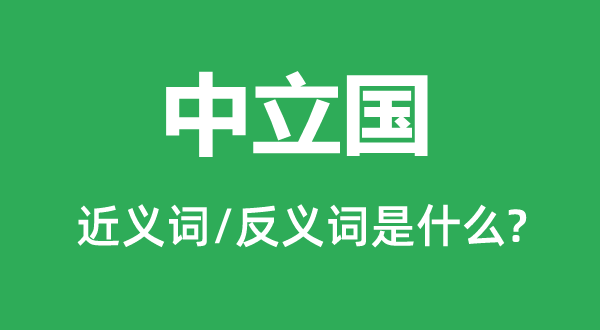 中立國(guó)的近義詞和反義詞是什么,中立國(guó)是什么意思