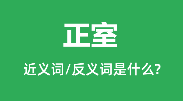 正室的近義詞和反義詞是什么,正室是什么意思