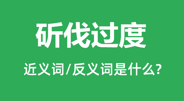 斫伐過度的近義詞和反義詞是什么,斫伐過度是什么意思