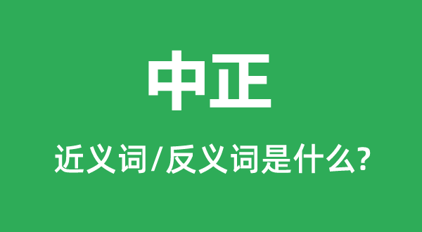 中正的近義詞和反義詞是什么,中正是什么意思