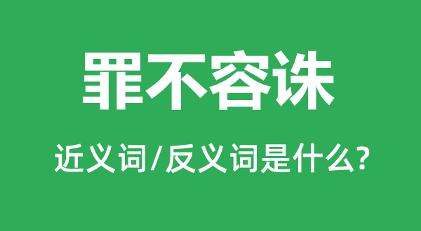 罪不容誅的近義詞和反義詞是什么,罪不容誅是什么意思