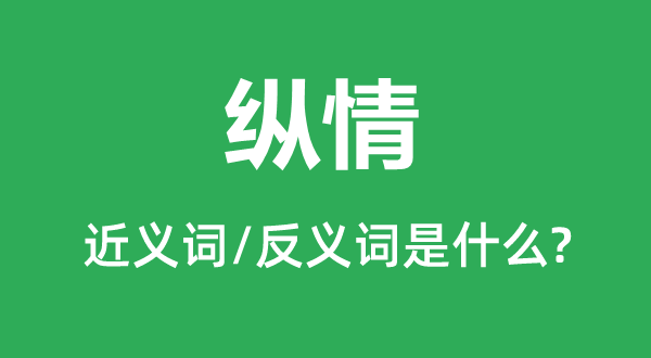 縱情的近義詞和反義詞是什么,縱情是什么意思