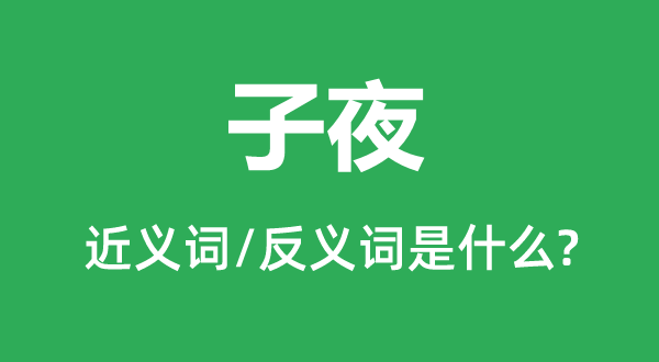 子夜的近義詞和反義詞是什么,子夜是什么意思