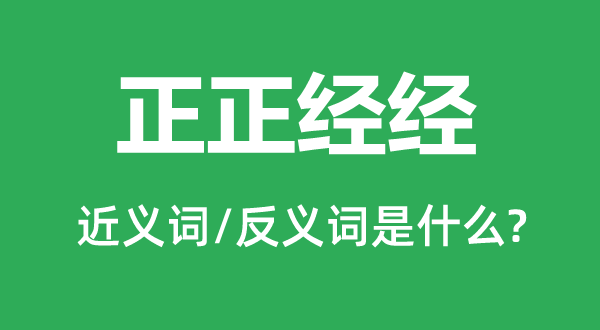 正正經(jīng)經(jīng)的近義詞和反義詞是什么,正正經(jīng)經(jīng)是什么意思