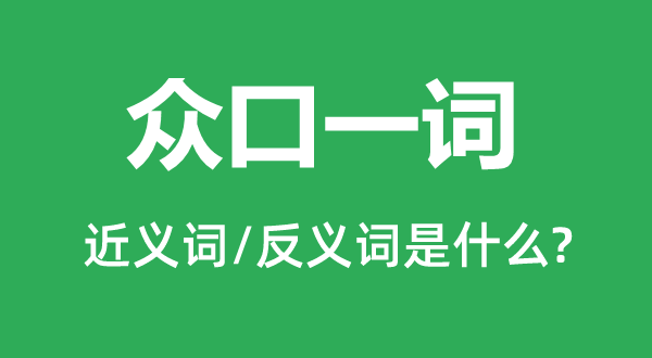 眾口一詞的近義詞和反義詞是什么,眾口一詞是什么意思