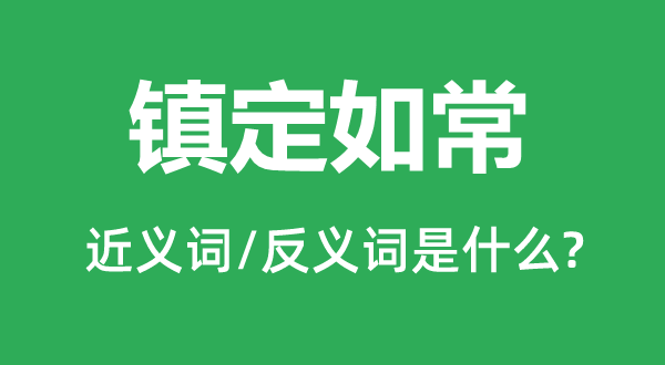 鎮定如常的近義詞和反義詞是什么,鎮定如常是什么意思