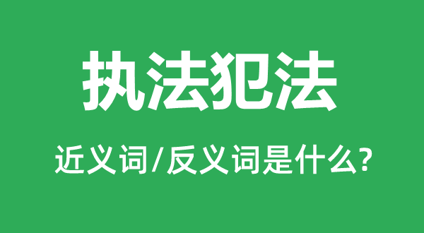 執法犯法的近義詞和反義詞是什么,執法犯法是什么意思