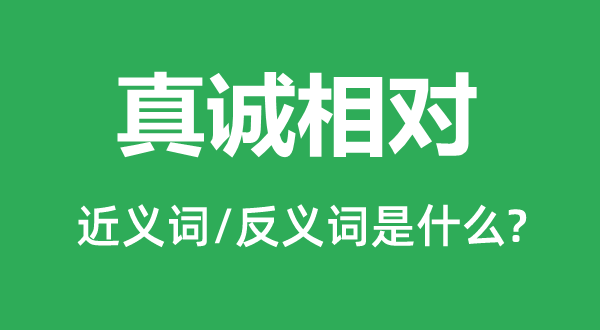 真誠相對的近義詞和反義詞是什么,真誠相對是什么意思