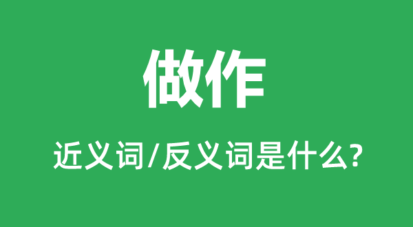 做作的近義詞和反義詞是什么,做作是什么意思