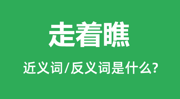 走著瞧的近義詞和反義詞是什么,走著瞧是什么意思