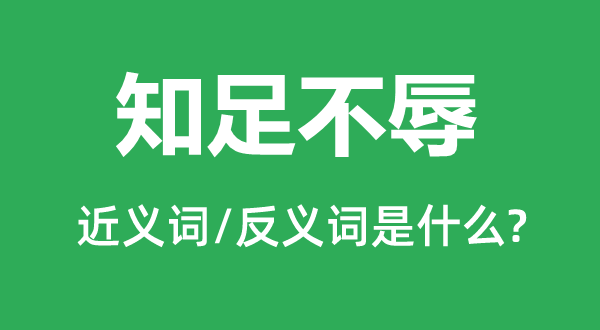 知足不辱的近義詞和反義詞是什么,知足不辱是什么意思