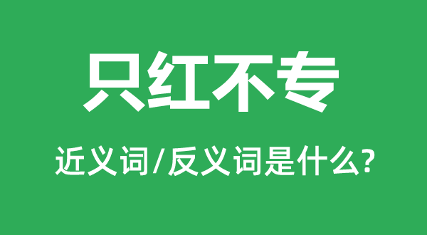 只紅不專的近義詞和反義詞是什么,只紅不專是什么意思