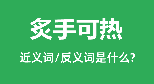 炙手可熱的近義詞和反義詞是什么,炙手可熱是什么意思