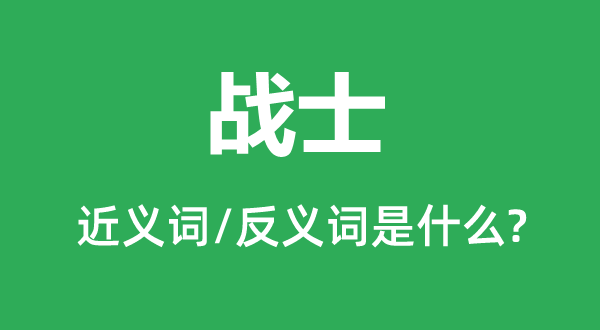 戰(zhàn)士的近義詞和反義詞是什么,戰(zhàn)士是什么意思