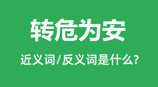 轉(zhuǎn)危為安的近義詞和反義詞是什么,轉(zhuǎn)危為安是什么意思