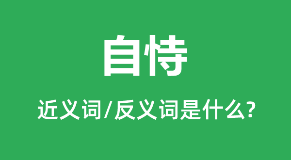 自恃的近義詞和反義詞是什么,自恃是什么意思