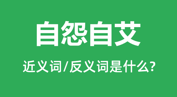 自怨自艾的近義詞和反義詞是什么,自怨自艾是什么意思