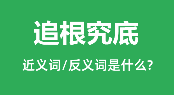 追根究底的近義詞和反義詞是什么,追根究底是什么意思