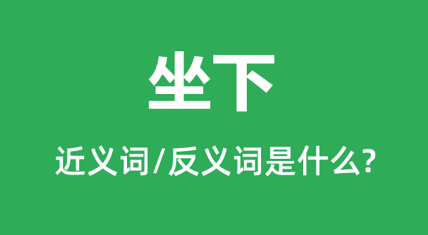 坐下的近義詞和反義詞是什么,坐下是什么意思