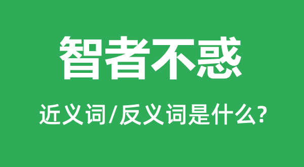 智者不惑的近義詞和反義詞是什么,智者不惑是什么意思