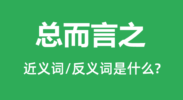 總而言之的近義詞和反義詞是什么,總而言之是什么意思