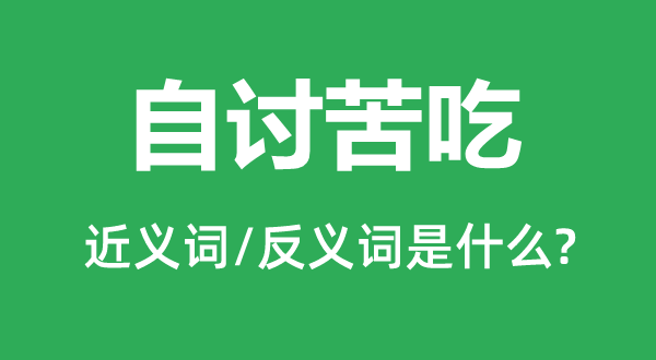 自討苦吃的近義詞和反義詞是什么,自討苦吃是什么意思