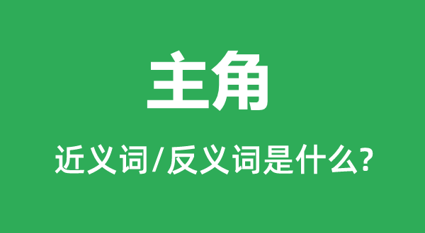 主角的近義詞和反義詞是什么,主角是什么意思