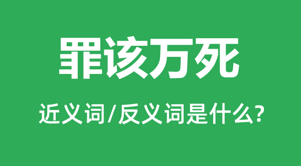 罪該萬死的近義詞和反義詞是什么,罪該萬死是什么意思