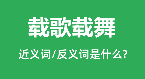 載歌載舞的近義詞和反義詞是什么,載歌載舞是什么意思