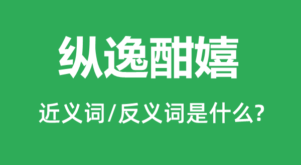 縱逸酣嬉的近義詞和反義詞是什么,縱逸酣嬉是什么意思